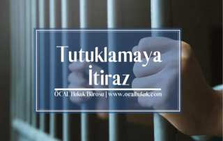 Ceza Hukukunda Tutuklama Nedenleri ve Tutuklamaya İtiraz